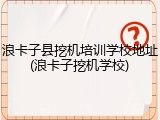 浪卡子县挖机培训学校地址(浪卡子挖机学校)