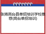 张掖高台县单招培训学校推荐(高台单招培训)