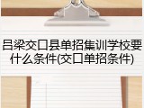 吕梁交口县单招集训学校要什么条件(交口单招条件)