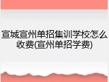 宣城宣州单招集训学校怎么收费(宣州单招学费)