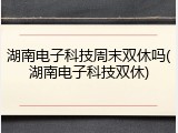 湖南电子科技周末双休吗(湖南电子科技双休)