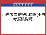 小自考需要报机构吗(小自考报机构吗)