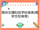 南京交通科技学校宿舍(南京交校宿舍)