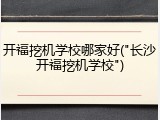 开福挖机学校哪家好("长沙开福挖机学校")