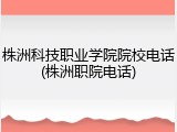 株洲科技职业学院院校电话(株洲职院电话)