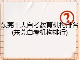 东莞十大自考教育机构排名(东莞自考机构排行)