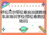 呼伦贝尔鄂伦春自治旗数控车床培训学校(鄂伦春数控培训)