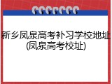 新乡凤泉高考补习学校地址(凤泉高考校址)
