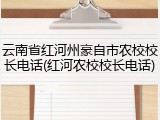 云南省红河州豪自市农校校长电话(红河农校校长电话)