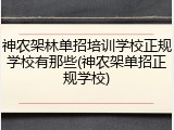 神农架林单招培训学校正规学校有那些(神农架单招正规学校)