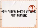 郑州创新科技招生简章(郑州科技招生)