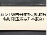 新乡卫滨专升本补习机构报名时间(卫滨专升本报名)