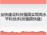加快建设科技强国实现高水平科技(科技强国快建)