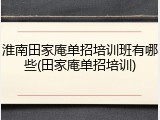 淮南田家庵单招培训班有哪些(田家庵单招培训)