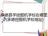 承德县学挖掘机学校在哪里?(承德挖掘机学校地址)