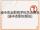 渝中农业职高学校怎么报名(渝中农职校报名)