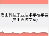 眉山科技职业技术学校学费(眉山职校学费)