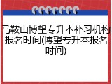 马鞍山博望专升本补习机构报名时间(博望专升本报名时间)