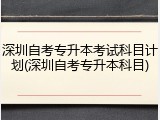 深圳自考专升本考试科目计划(深圳自考专升本科目)