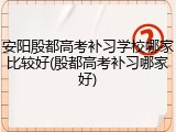 安阳殷都高考补习学校哪家比较好(殷都高考补习哪家好)