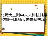 北师大二附中未来科技城学校知乎(北师大未来科技城)