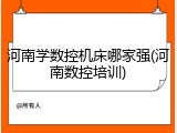 河南学数控机床哪家强(河南数控培训)