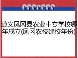 遵义凤冈县农业中专学校哪年成立(凤冈农校建校年份)