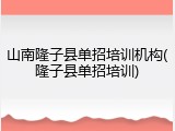 山南隆子县单招培训机构(隆子县单招培训)