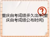 重庆自考成绩多久出来(重庆自考成绩公布时间)