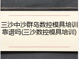 三沙中沙群岛数控模具培训靠谱吗(三沙数控模具培训)