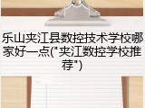 乐山夹江县数控技术学校哪家好一点("夹江数控学校推荐")