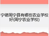 宁德周宁县有哪些农业学校好(周宁农业学校)