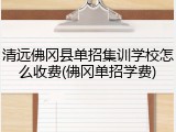 清远佛冈县单招集训学校怎么收费(佛冈单招学费)