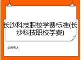 长沙科技职校学费标准(长沙科技职校学费)