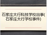 石家庄太行科技学校出事(石家庄太行学校事件)