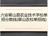 六安霍山县农业技术学校单招分数线(霍山农校单招线)