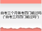 自考三个月备考四门能过吗("自考三月四门能过吗")