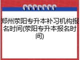 郑州荥阳专升本补习机构报名时间(荥阳专升本报名时间)