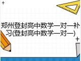 郑州登封高中数学一对一补习(登封高中数学一对一)