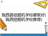 陇西县挖掘机学校哪家好(陇西挖掘机学校推荐)