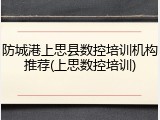 防城港上思县数控培训机构推荐(上思数控培训)