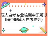 成人自考专业培训中职可以吗(中职成人自考培训)