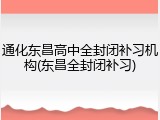通化东昌高中全封闭补习机构(东昌全封闭补习)
