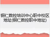 铜仁数控培训中心职中校区地址(铜仁数控职中地址)