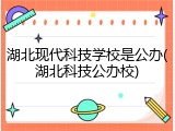 湖北现代科技学校是公办(湖北科技公办校)