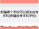 新疆哪个学校可以报名自考本科(新疆自考本科学校)