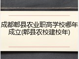成都郫县农业职高学校哪年成立(郫县农校建校年)