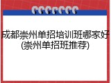 成都崇州单招培训班哪家好(崇州单招班推荐)