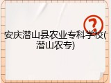 安庆潜山县农业专科学校(潜山农专)
