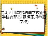 昆明西山单招培训学校正规学校有那些(昆明正规单招学校)